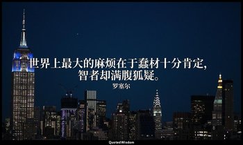 世界上最大的麻烦在于蠢材十分肯定，智者却满腹狐疑。 — 罗塞尔