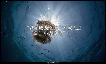 “君子成人之美，不成人之惡。小人反是”。 — 孔子