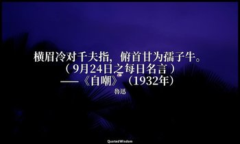 横眉冷对千夫指，俯首甘为孺子牛。 （ 9月24日之每日名言 ） ——《自嘲》（1932年） — 魯迅