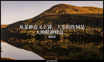 从某种意义上讲，人生的坎坷是人的精神财富。 — 郝联联