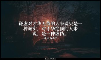 谦虚对才华无奇的人来说只是一种诚实，对才华绝顶的人来说，是一种虚伪。 — 亚瑟·叔本华