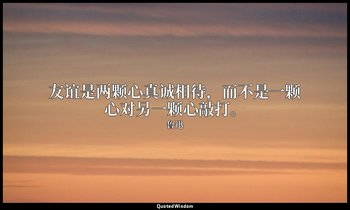 友谊是两颗心真诚相待，而不是一颗心对另一颗心敲打。 — 鲁迅