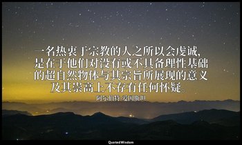 一名热衷于宗教的人之所以会虔诚，是在于他们对没有或不具备理性基础的超自然物体与其宗旨所展现的意义及其崇高上不存有任何怀疑。 — 阿尔伯特·爱因斯坦
