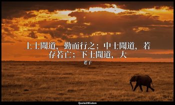 上士聞道，勤而行之；中士聞道，若存若亡；下士聞道，大 — 老子