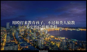 用殴打来教育孩子，不过和类人猿教养它的后代相类似。 — 马卡连柯