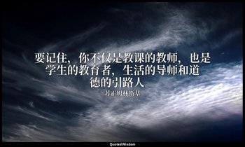 要记住，你不仅是教课的教师，也是学生的教育者，生活的导师和道德的引路人。 — 苏霍姆林斯基