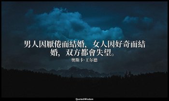 男人因厭倦而結婚，女人因好奇而結婚，双方都會失望。 — 奥斯卡·王尔德