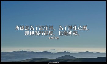祈禱是為了記住神，為了淨化心靈，即使保持靜默，也能祈禱。 — 圣雄甘地