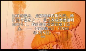 这样的战斗，是要继续得很久的。所以当今急务之一，是在养成勇敢而明白的斗士，我向来即常常注意于这一点。 ——《致杨霁云》（1934年6月9日） — 魯迅