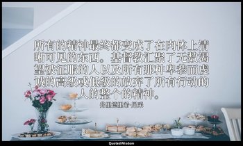 所有的精神最终都变成了在肉体上清晰可见的东西。基督教汇聚了无数渴望被征服的人以及所有那种卑恭而虔诚的高级或低级的放弃了所有行动的人的整个的精神。 — 弗里德里希·尼采