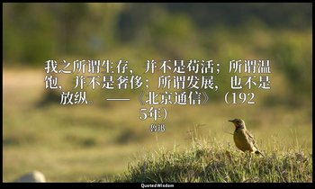 我之所谓生存，并不是苟活；所谓温饱，并不是奢侈；所谓发展，也不是放纵。 ——《北京通信》（1925年） — 魯迅
