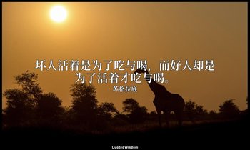 坏人活着是为了吃与喝，而好人却是为了活着才吃与喝。 — 苏格拉底