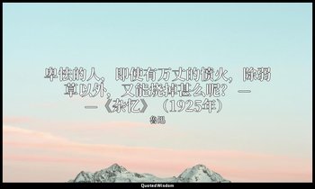 卑怯的人，即使有万丈的愤火，除弱草以外，又能烧掉甚么呢？ ——《杂忆》（1925年） — 魯迅