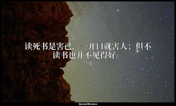 读死书是害己，一开口就害人；但不读书也并不见得好。 — 鲁迅