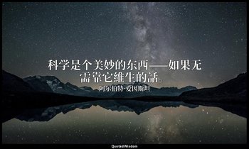 科学是个美妙的东西——如果无需靠它維生的話。 — 阿尔伯特·爱因斯坦