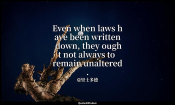 Even when laws have been written down, they ought not always to remain unaltered — 亞里士多德