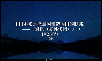 中国本来是撒谎国和造谣国的联邦。 ——《通讯（复孙伏园）》（1925年） — 魯迅