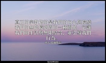 真正的宗教指的是我們的內心與環繞我們的無限境遇間的一種關係，它讓我們的生活與無限結合，並引導我們行為。 — 列夫·托爾斯泰