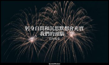 躬身自問和沉思默想會充實我們的頭腦。 — 巴尔扎克
