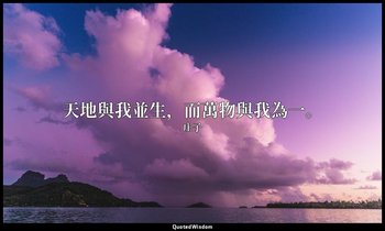 天地與我並生，而萬物與我為一。 — 庄子