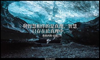 與智慧相伴的是真理，智慧只存在於真理中。 — 弗朗西斯·培根