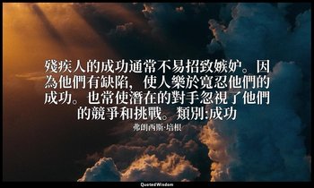 殘疾人的成功通常不易招致嫉妒。因為他們有缺陷，使人樂於寬忍他們的成功。也常使潛在的對手忽視了他們的競爭和挑戰。類別:成功 — 弗朗西斯·培根