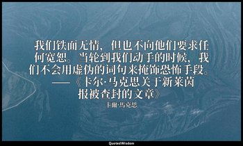 我们铁面无情，但也不向他们要求任何宽恕。当轮到我们动手的时候，我们不会用虚伪的词句来掩饰恐怖手段。 ——《卡尔·马克思关于新莱茵报被查封的文章》 — 卡爾·馬克思