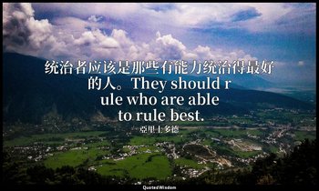 统治者应该是那些有能力统治得最好的人。They should rule who are able to rule best. — 亞里士多德
