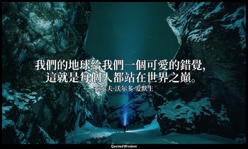 我們的地球給我們一個可愛的錯覺，這就是每個人都站在世界之巔。 — 拉尔夫·沃尔多·爱默生