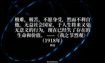 极难，极苦，不愿身受，然而不利自他，无益社会国家，于人生将来又毫无意义的行为，现在已经失了存在的生命和价值。 ——《我之节烈观》（1918年） — 魯迅
