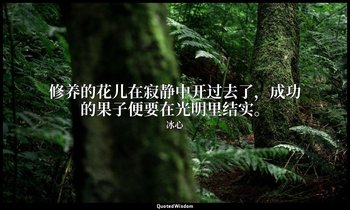 修养的花儿在寂静中开过去了，成功的果子便要在光明里结实。 — 冰心