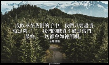 成敗不在我們的手中，我們只要盡責就足夠了……我們的職責不過是奮鬥。最終，一切都會如神所願。 — 圣雄甘地
