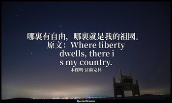 哪裏有自由，哪裏就是我的祖國。 原文：Where liberty dwells, there is my country. — 本傑明·富蘭克林