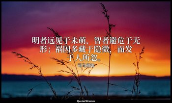 明者远见于未萌，智者避危于无形；祸因多藏于隐微，而发于人所忽。 — 司马相如