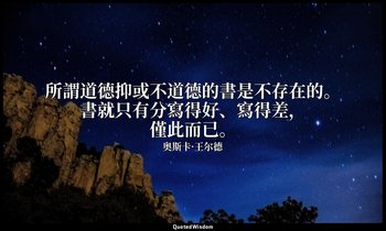 所謂道德抑或不道德的書是不存在的。書就只有分寫得好、寫得差，僅此而已。 — 奥斯卡·王尔德