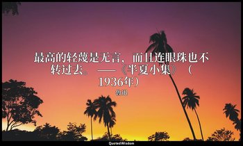 最高的轻蔑是无言，而且连眼珠也不转过去。 ——《半夏小集》（1936年） — 魯迅
