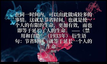 在同一时间内，可以由此做成较多的事情。这就是节省时间，也就是使一个人的有限的生命，更加有效，而也即等于延长了人的生命。 ——《禁用和自造》（1933年） 衍生语 — 魯迅