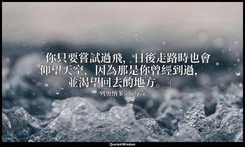 「你只要嘗試過飛，日後走路時也會仰望天空，因為那是你曾經到過，並渴望回去的地方。」 — 列奥纳多·达·芬奇