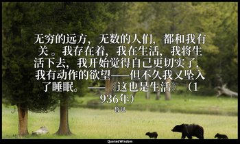 无穷的远方，无数的人们，都和我有关 。我存在着，我在生活，我将生活下去，我开始觉得自己更切实了，我有动作的欲望——但不久我又坠入了睡眠。 ——《这也是生活》（1 — 魯迅