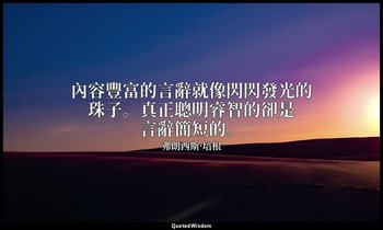 內容豐富的言辭就像閃閃發光的珠子。真正聰明睿智的卻是言辭簡短的。 — 弗朗西斯·培根
