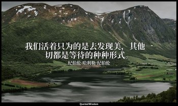 我们活着只为的是去发现美，其他一切都是等待的种种形式。 — 纪伯伦·哈利勒·纪伯伦