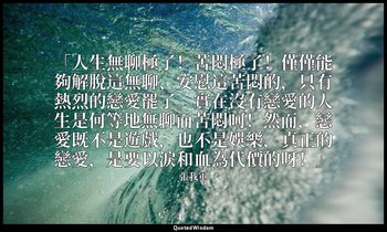 「人生無聊極了！苦悶極了！僅僅能夠解脫這無聊、安慰這苦悶的，只有熱烈的戀愛罷了。實在沒有戀愛的人生是何等地無聊而苦悶呵！然而，戀愛既不是遊戲，也不是娛樂，真正的 — 張我軍