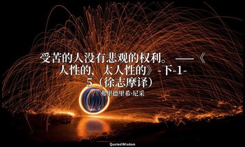 受苦的人没有悲观的权利。 ——《人性的，太人性的》-下-1-5（徐志摩译） — 弗里德里希·尼采