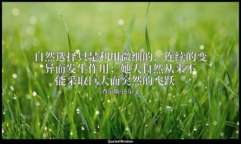 自然选择只是利用微细的、连续的变异而发生作用；她大自然从来不能采取巨大而突然的飞跃。 — 查尔斯·达尔文