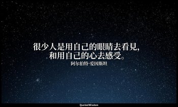 很少人是用自己的眼睛去看見，和用自己的心去感受。 — 阿尔伯特·爱因斯坦