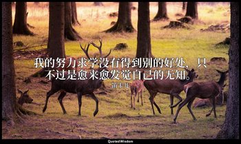 我的努力求学没有得到别的好处，只不过是愈来愈发觉自己的无知。 — 笛卡儿