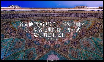 首先他們無視於你，而後是嘲笑你，接著是批鬥你，再來就是你的勝利之日。 — 圣雄甘地