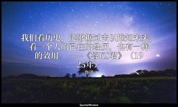 我们看历史，能够据过去以推知未来，看一个人的已往的经历，也有一样的效用。 ——《答KS君》（1925年） — 魯迅