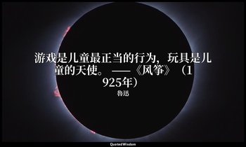游戏是儿童最正当的行为，玩具是儿童的天使。 ——《风筝》（1925年） — 魯迅