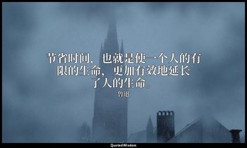 节省时间，也就是使一个人的有限的生命，更加有效地延长了人的生命。 — 鲁迅
